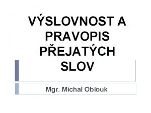 VSLOVNOST A PRAVOPIS PEJATCH SLOV Mgr Michal Oblouk