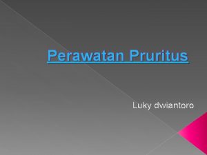 Perawatan Pruritus Luky dwiantoro Pendahuluan Pruritus berasal dari