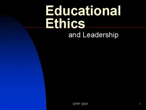 Educational Ethics and Leadership EPFP 2009 1 Introduction