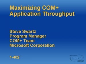 Maximizing COM Application Throughput Steve Swartz Program Manager