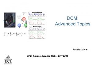 DCM Advanced Topics Rosalyn Moran SPM Course October