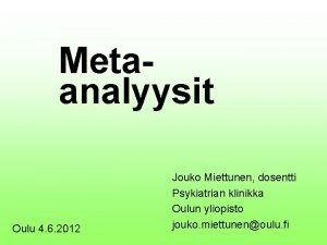 Metaanalyysit Oulu 4 6 2012 Jouko Miettunen dosentti