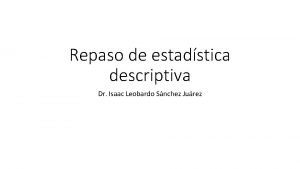 Repaso de estadstica descriptiva Dr Isaac Leobardo Snchez