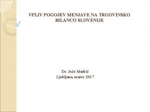 VPLIV POGOJEV MENJAVE NA TRGOVINSKO BILANCO SLOVENIJE Dr