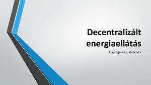 Decentralizlt energiaellts Alapfogalmak alapelvek Decentralizlt energiaellts Mi a