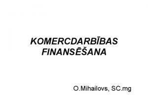 KOMERCDARBBAS FINANSANA O Mihailovs SC mg BIZNESA LDZEKU