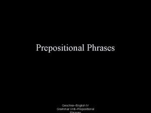 Prepositional Phrases GeschkeEnglish IV Grammar UnitPrepositional Phrase A