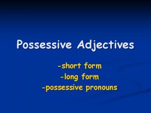 Possessive Adjectives short form long form possessive pronouns