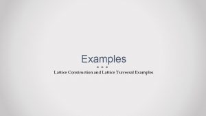 Examples Lattice Construction and Lattice Traversal Examples Verification