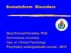 Somatoform Disorders Dora Perczel Forintos Ph D Semmelweis