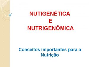 NUTIGENTICA E NUTRIGENMICA Conceitos importantes para a Nutrio