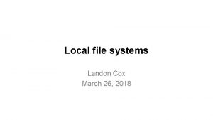 Local file systems Landon Cox March 26 2018