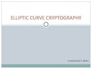 ELLIPTIC CURVE CRYPTOGRAPHY HARKEERAT BEDI Public Key Cryptography