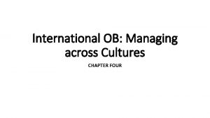 International OB Managing across Cultures CHAPTER FOUR The