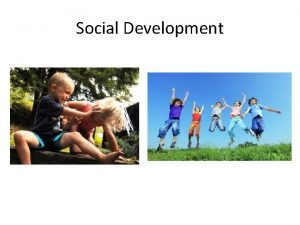 Social Development Social Development Up until about a