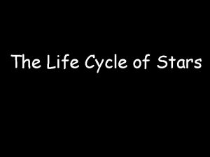 The Life Cycle of Stars Stars form from