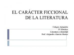 EL CARCTER FICCIONAL DE LA LITERATURA Colegio Antupirn