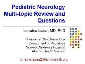 Pediatric Neurology Multitopic Review and Questions Lorraine Lazar