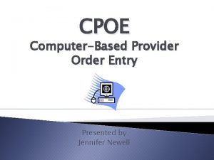 CPOE ComputerBased Provider Order Entry Presented by Jennifer