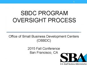 1 SBDC PROGRAM OVERSIGHT PROCESS Office of Small