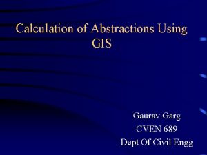 Calculation of Abstractions Using GIS Gaurav Garg CVEN