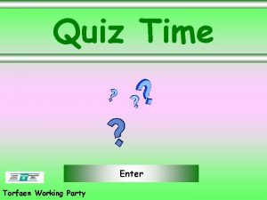 Quiz Time Enter Torfaen Working Party Objectives We