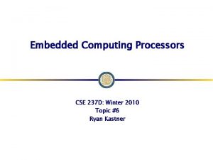 Embedded Computing Processors CSE 237 D Winter 2010