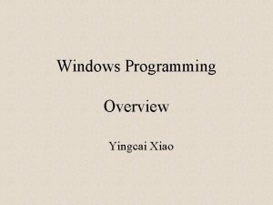 Windows Programming Overview Yingcai Xiao What is a Windows Programming Overview Yingcai Xiao What is a