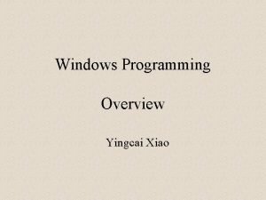 Windows Programming Overview Yingcai Xiao What is a