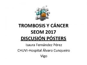 TROMBOSIS Y CNCER SEOM 2017 DISCUSIN PSTERS Isaura
