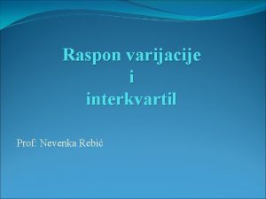 Raspon varijacije i interkvartil Prof Nevenka Rebi Ciljevi