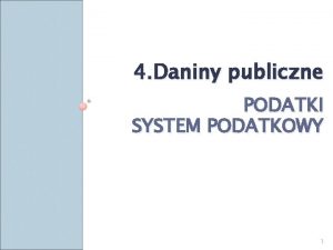 4 Daniny publiczne PODATKI SYSTEM PODATKOWY 1 Pojcie