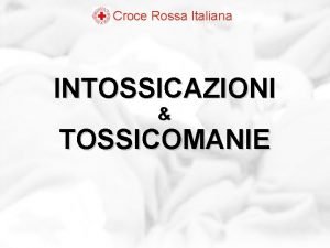 Croce Rossa Italiana INTOSSICAZIONI TOSSICOMANIE Obiettivi SAPERE Conoscere