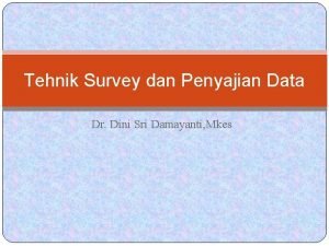 Tehnik Survey dan Penyajian Data Dr Dini Sri