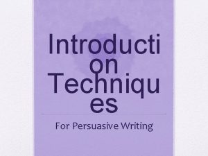 Introducti on Techniqu es For Persuasive Writing Writing