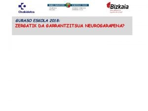 GURASO ESKOLA 2018 ZERGATIK DA GARRANTZITSUA NEUROGARAPENA NEUROGARAPENA