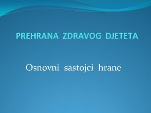 PREHRANA ZDRAVOG DJETETA Osnovni sastojci hrane Kvalitativno i