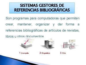 SISTEMAS GESTORES DE REFERENCIAS BIBLIOGRFICAS Son programas para