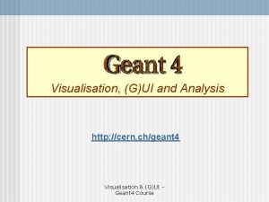 Visualisation GUI and Analysis http cern chgeant 4