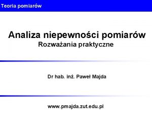 Teoria pomiarw Analiza niepewnoci pomiarw Rozwaania praktyczne Dr