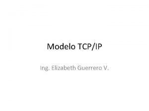 Modelo TCPIP Ing Elizabeth Guerrero V Modelo TCPIP