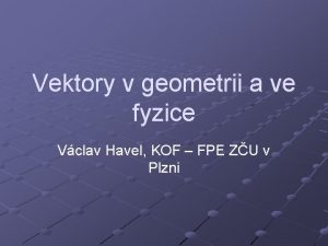 Vektory v geometrii a ve fyzice Vclav Havel