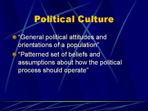 Political Culture General political attitudes and orientations of