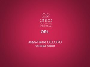 ORL JeanPierre DELORD Oncologue mdical 2 Presented By