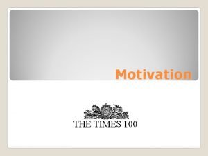 Motivation THE TIMES 100 What is motivation Motivation Motivation THE TIMES 100 What is motivation Motivation