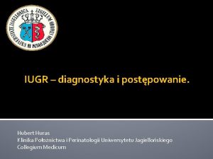 IUGR diagnostyka i postpowanie Hubert Huras Klinika Poonictwa