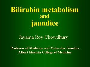 Bilirubin metabolism and jaundice Jayanta Roy Chowdhury Professor