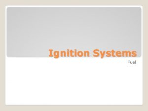 Ignition Systems Fuel Understand the types of fuels Ignition Systems Fuel Understand the types of fuels