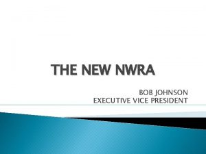 THE NEW NWRA BOB JOHNSON EXECUTIVE VICE PRESIDENT