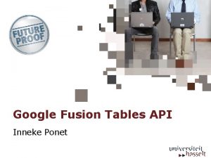 Google Fusion Tables API Inneke Ponet Google Fusion